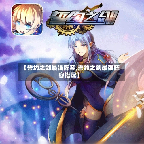 【誓约之剑最强阵容,誓约之剑最强阵容搭配】-第3张图片