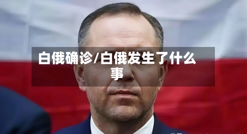 白俄确诊/白俄发生了什么事-第2张图片