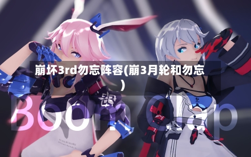崩坏3rd勿忘阵容(崩3月轮和勿忘)