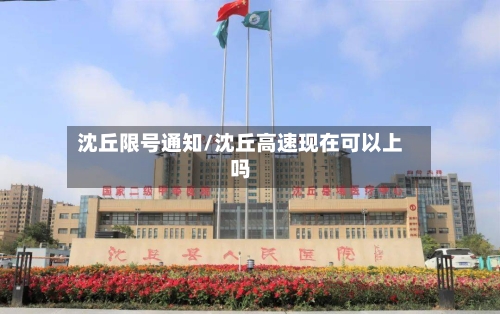 沈丘限号通知/沈丘高速现在可以上吗-第2张图片