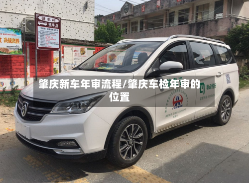 肇庆新车年审流程/肇庆车检年审的位置-第2张图片