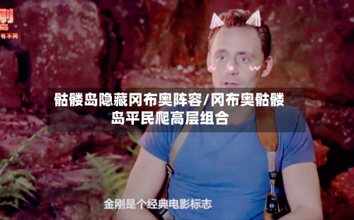 骷髅岛隐藏冈布奥阵容/冈布奥骷髅岛平民爬高层组合