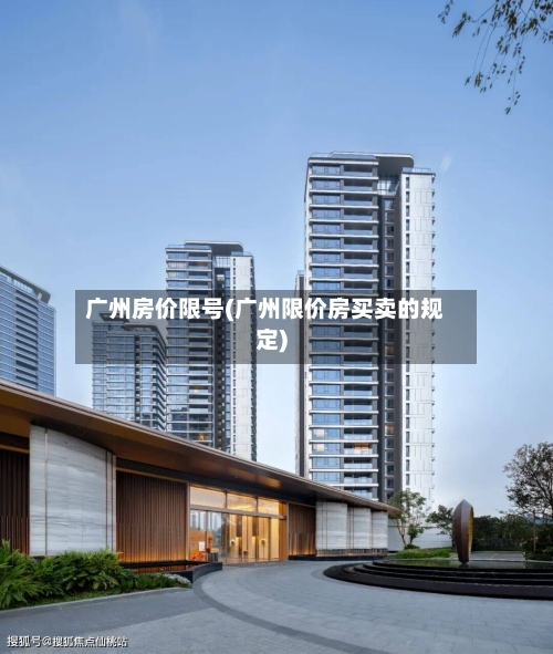 广州房价限号(广州限价房买卖的规定)