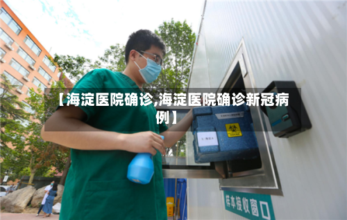 【海淀医院确诊,海淀医院确诊新冠病例】