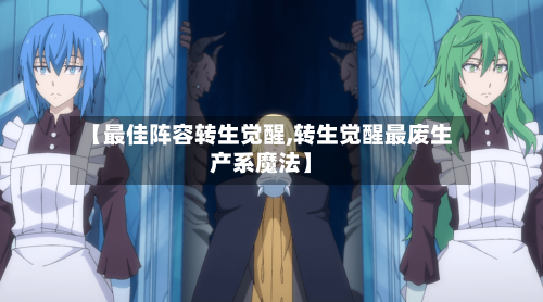 【最佳阵容转生觉醒,转生觉醒最废生产系魔法】-第2张图片