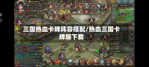 三国热血卡牌阵容搭配/热血三国卡牌版下载