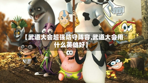 【武道大会超强防守阵容,武道大会用什么英雄好】-第3张图片
