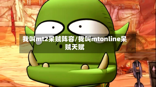 我叫mt2呆贼阵容/我叫mtonline呆贼天赋-第2张图片