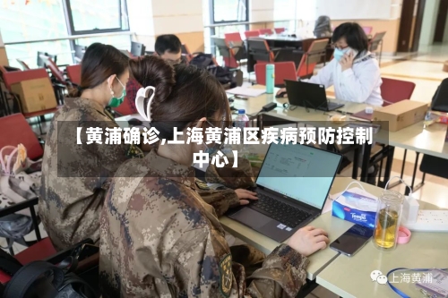 【黄浦确诊,上海黄浦区疾病预防控制中心】