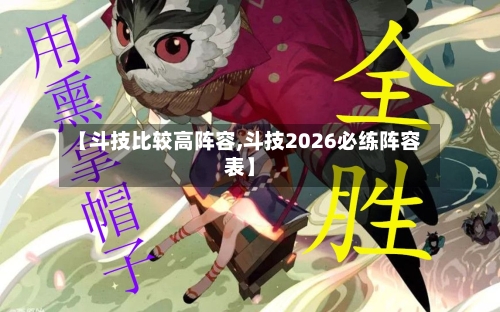 【斗技比较高阵容,斗技2026必练阵容表】-第3张图片