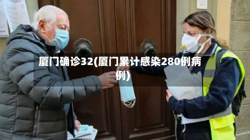 厦门确诊32(厦门累计感染280例病例)