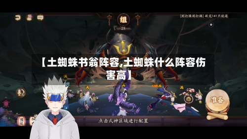 【土蜘蛛书翁阵容,土蜘蛛什么阵容伤害高】