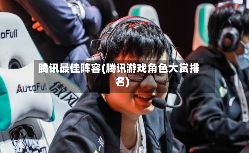 腾讯最佳阵容(腾讯游戏角色大赏排名)-第2张图片