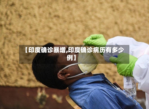 【印度确诊暴增,印度确诊病历有多少例】-第2张图片