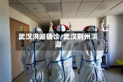 武汉洪湖确诊/武汉荆州洪湖-第2张图片