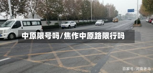 中原限号吗/焦作中原路限行吗-第2张图片