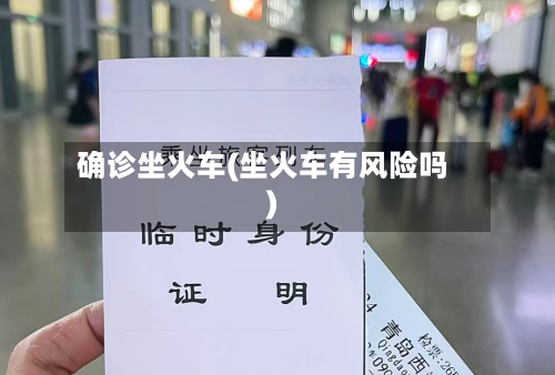 确诊坐火车(坐火车有风险吗)-第3张图片