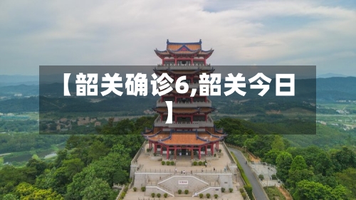 【韶关确诊6,韶关今日】-第2张图片
