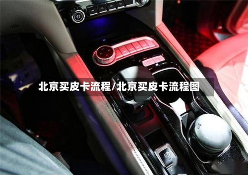 北京买皮卡流程/北京买皮卡流程图-第2张图片