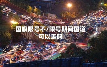 国旗限号不/限号期间国道可以走吗