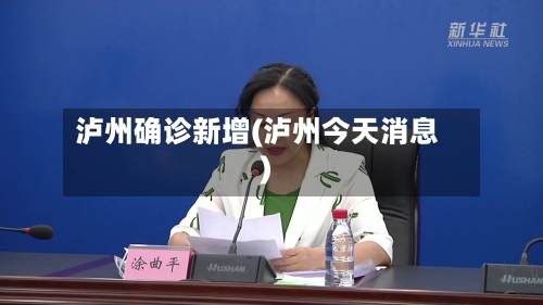 泸州确诊新增(泸州今天消息)-第3张图片