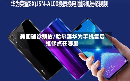 美国确诊预估/哈尔滨华为手机售后维修点在哪里