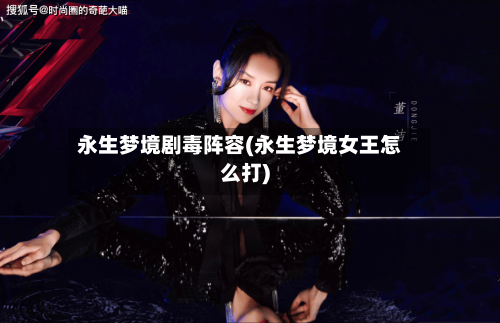 永生梦境剧毒阵容(永生梦境女王怎么打)-第2张图片