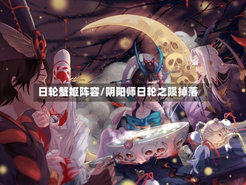 日轮蟹姬阵容/阴阳师日轮之陨掉落