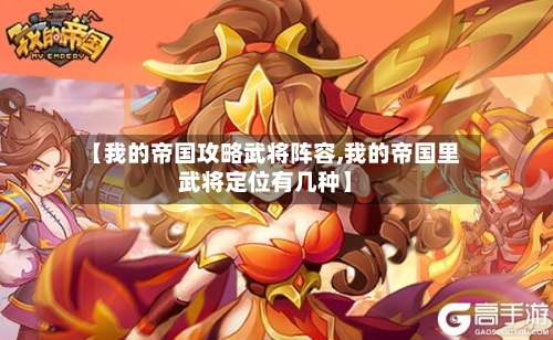 【我的帝国攻略武将阵容,我的帝国里武将定位有几种】