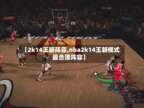 【2k14王朝阵容,nba2k14王朝模式最合理阵容】-第3张图片