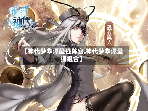 【神代梦华谭最强阵容,神代梦华谭最强组合】-第3张图片