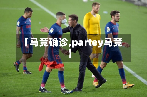 【马竞确诊,partey马竞】