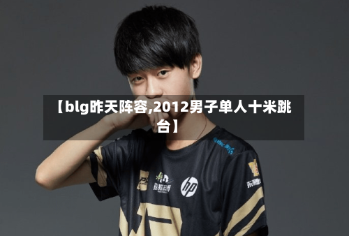 【blg昨天阵容,2012男子单人十米跳台】