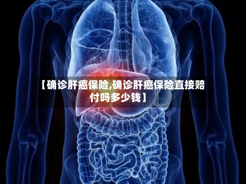 【确诊肝癌保险,确诊肝癌保险直接赔付吗多少钱】