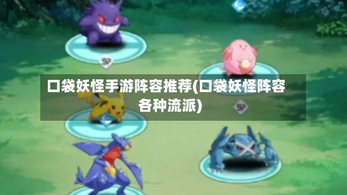 口袋妖怪手游阵容推荐(口袋妖怪阵容各种流派)-第1张图片