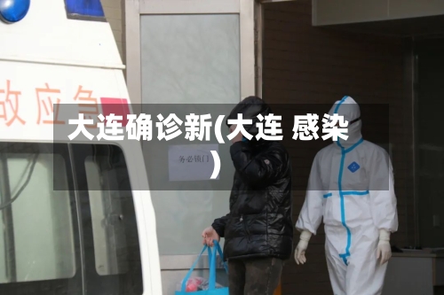 大连确诊新(大连 感染)-第1张图片