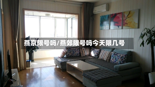燕京限号吗/燕郊限号吗今天限几号-第3张图片