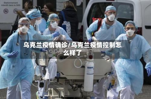乌克兰疫情确诊/乌克兰疫情控制怎么样了-第2张图片