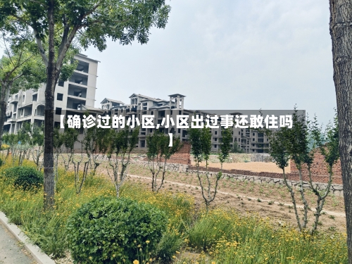 【确诊过的小区,小区出过事还敢住吗】