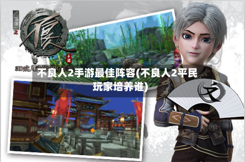 不良人2手游最佳阵容(不良人2平民玩家培养谁)