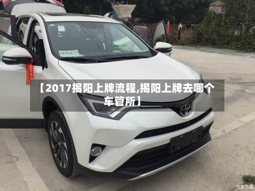 【2017揭阳上牌流程,揭阳上牌去哪个车管所】-第3张图片