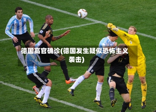 德国高官确诊(德国发生疑似恐怖主义袭击)