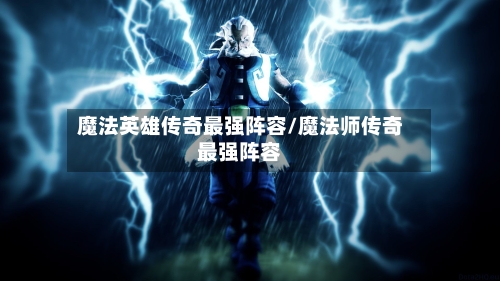 魔法英雄传奇最强阵容/魔法师传奇最强阵容