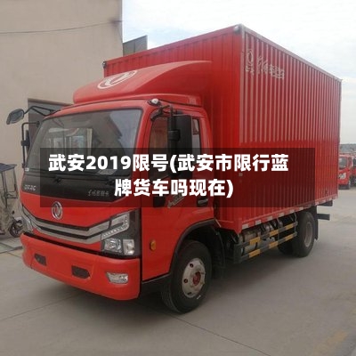 武安2019限号(武安市限行蓝牌货车吗现在)