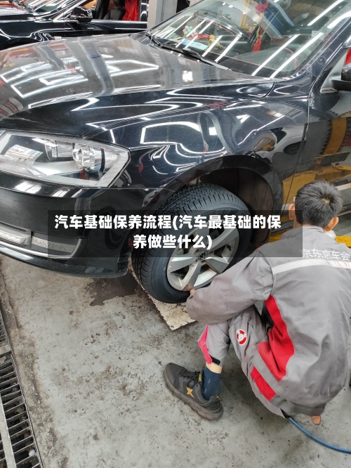 汽车基础保养流程(汽车最基础的保养做些什么)-第2张图片