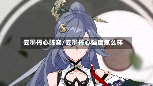 云墨丹心阵容/云墨丹心强度怎么样