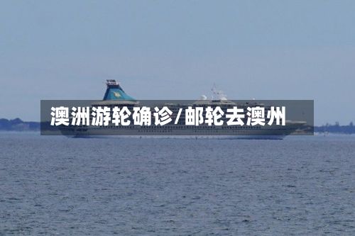 澳洲游轮确诊/邮轮去澳州