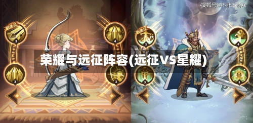 荣耀与远征阵容(远征VS星耀)