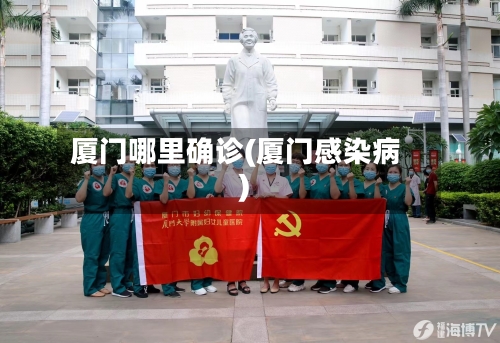 厦门哪里确诊(厦门感染病)-第3张图片