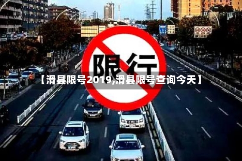 【滑县限号2019,滑县限号查询今天】-第2张图片